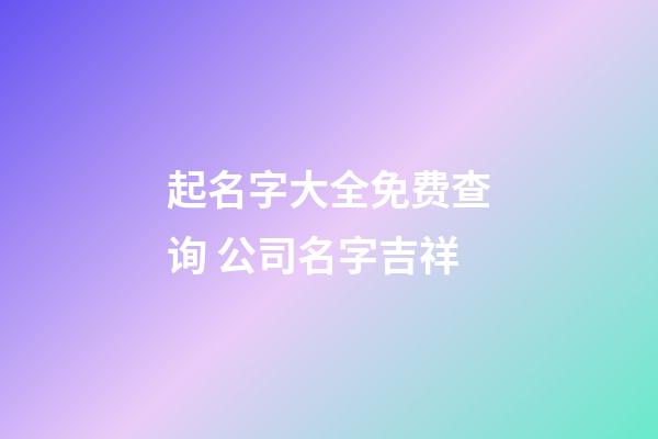 起名字大全免费查询 公司名字吉祥-第1张-公司起名-玄机派